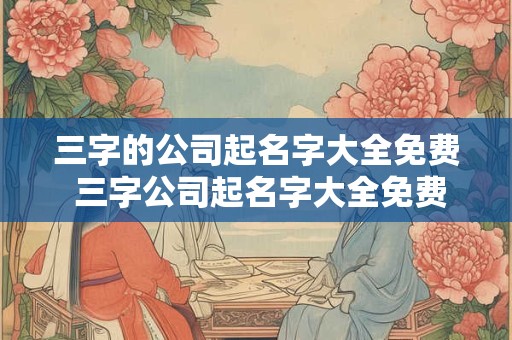 三字的公司起名字大全免费 三字公司起名字大全免费阳辰星空 三字的公司起名字大全免费 三字公司起名字大全免费阳辰星空