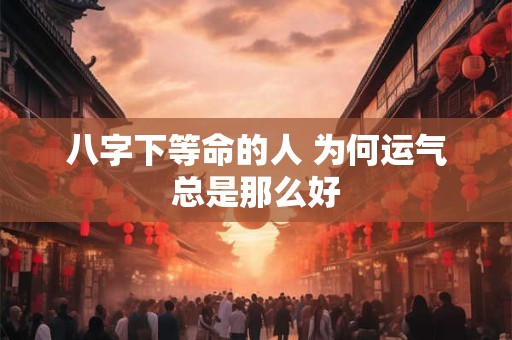 八字下等命的人 为何运气总是那么好