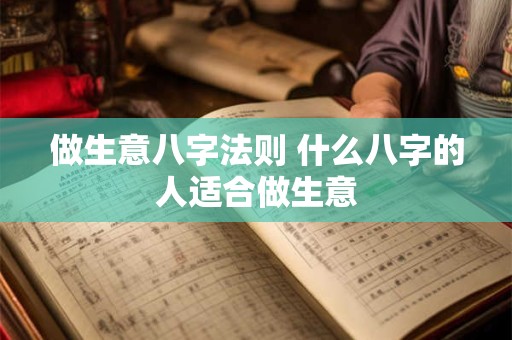 做生意八字法则 什么八字的人适合做生意 做生意八字法则 什么八字的人适合做生意