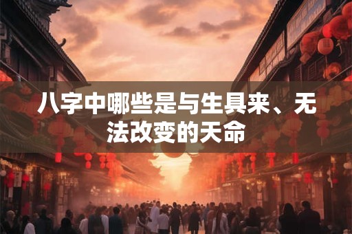 八字中哪些是与生具来、无法改变的天命