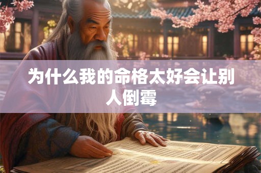 为什么我的命格太好会让别人倒霉