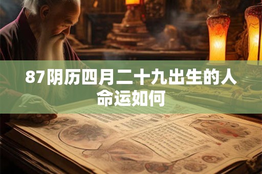 详细阅读:87阴历四月二十九出生的人命运如何 87阴历四月二十九出生的人命运如何