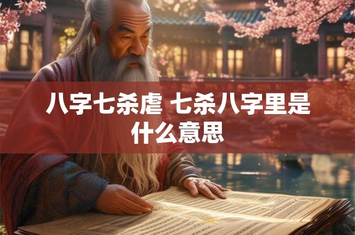 八字七杀虐 七杀八字里是什么意思