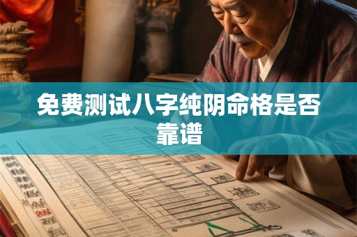 免费测试八字纯阴命格是否靠谱