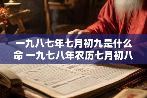 一九八七年七月初九是什么命 一九七八年农历七月初八是什么星座