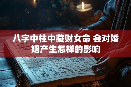 八字中柱中藏财女命 会对婚姻产生怎样的影响