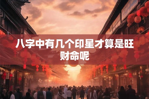 八字中有几个印星才算是旺财命呢