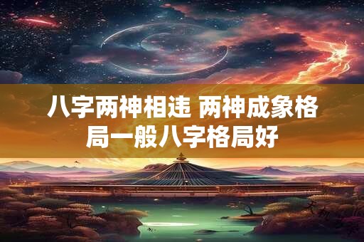 八字两神相违 两神成象格局一般八字格局好