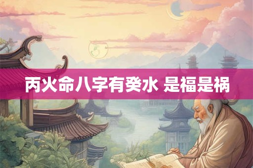 丙火命八字有癸水 是福是祸