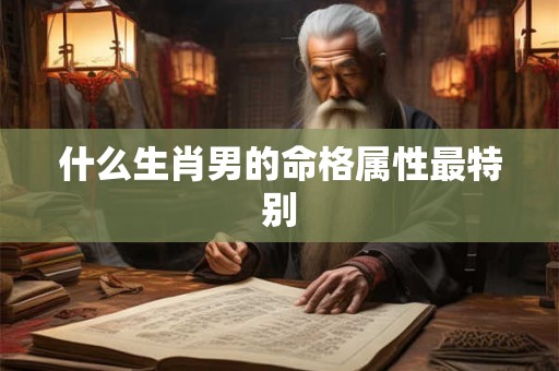 什么生肖男的命格属性最特别