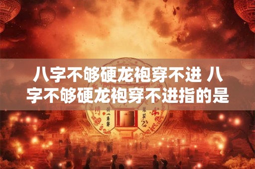 八字不够硬龙袍穿不进 八字不够硬龙袍穿不进指的是职场中哪种资源类型