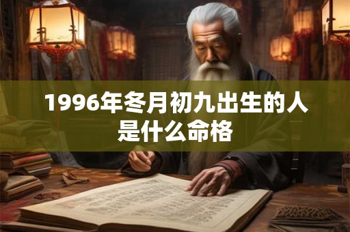 1996年冬月初九出生的人是什么命格