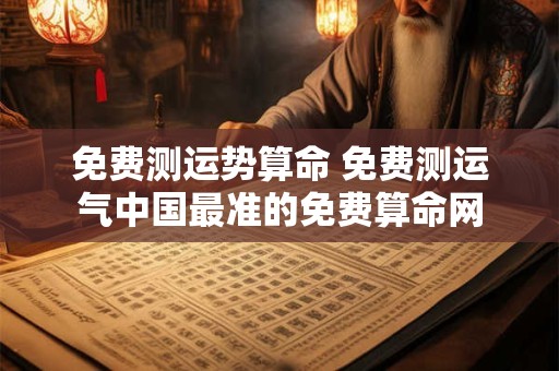 免费测运势算命 免费测运气中国最准的免费算命网