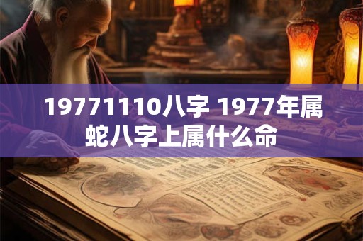 19771110八字 1977年属蛇八字上属什么命