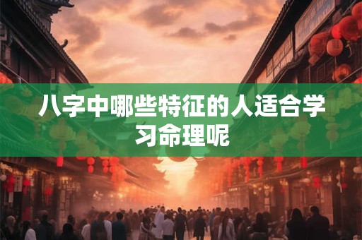 八字中哪些特征的人适合学习命理呢