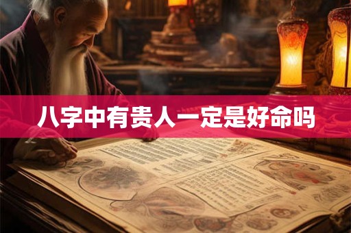 八字中有贵人一定是好命吗