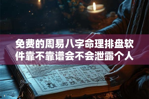 免费的周易八字命理排盘软件靠不靠谱会不会泄露个人隐私