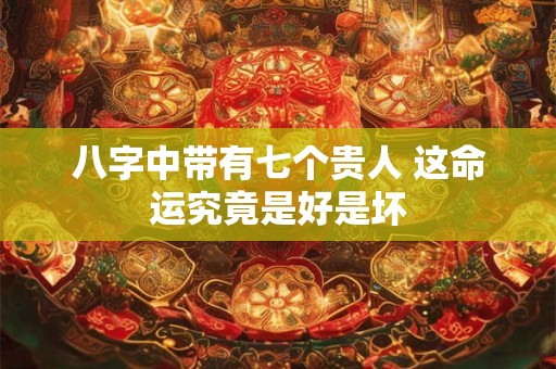 八字中带有七个贵人 这命运究竟是好是坏