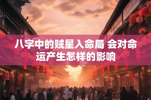八字中的贼星入命局 会对命运产生怎样的影响