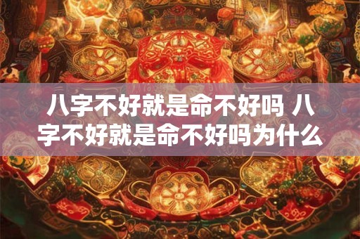 八字不好就是命不好吗 八字不好就是命不好吗为什么