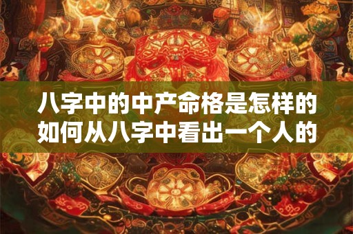 八字中的中产命格是怎样的如何从八字中看出一个人的中产命格