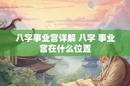 八字事业宫详解 八字 事业宫在什么位置