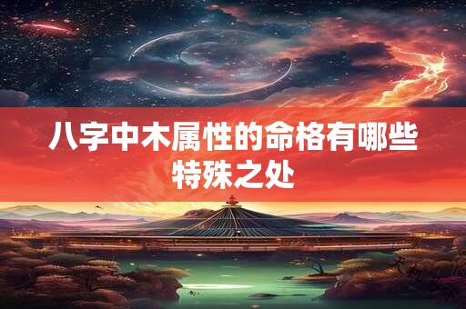 八字中木属性的命格有哪些特殊之处