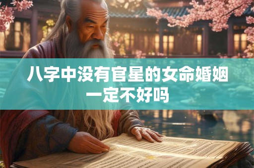 八字中没有官星的女命婚姻一定不好吗
