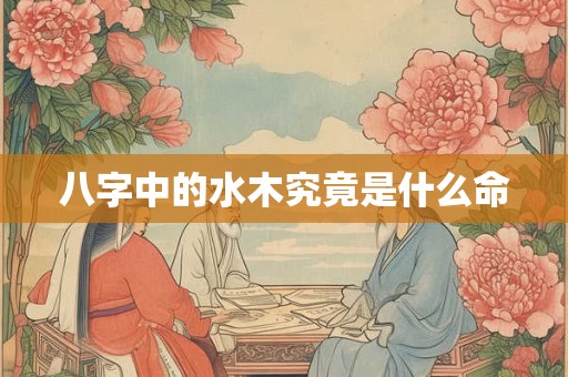 八字中的水木究竟是什么命