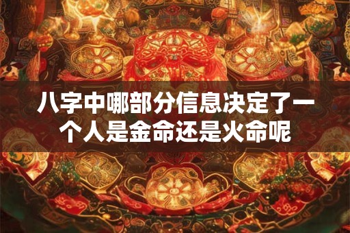 八字中哪部分信息决定了一个人是金命还是火命呢