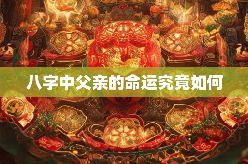 八字中父亲的命运究竟如何