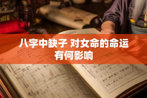 八字中缺子 对女命的命运有何影响