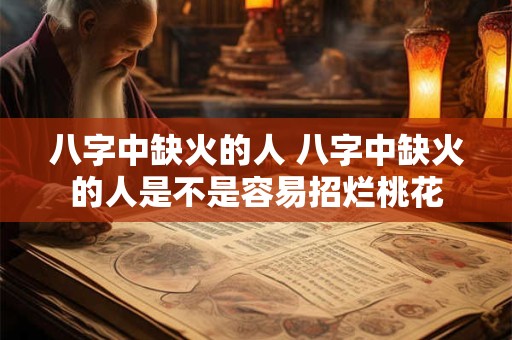 八字中缺火的人 八字中缺火的人是不是容易招烂桃花