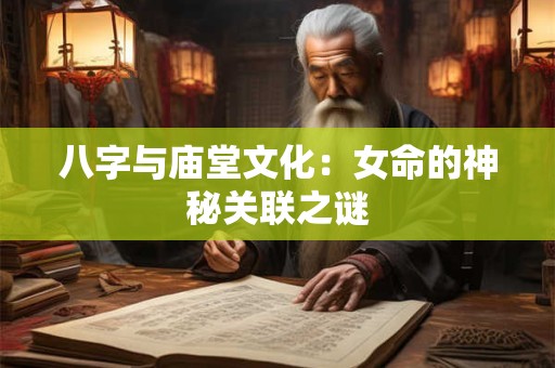 八字与庙堂文化：女命的神秘关联之谜