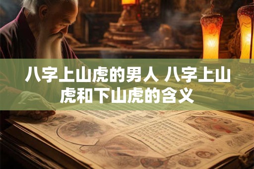 八字上山虎的男人 八字上山虎和下山虎的含义