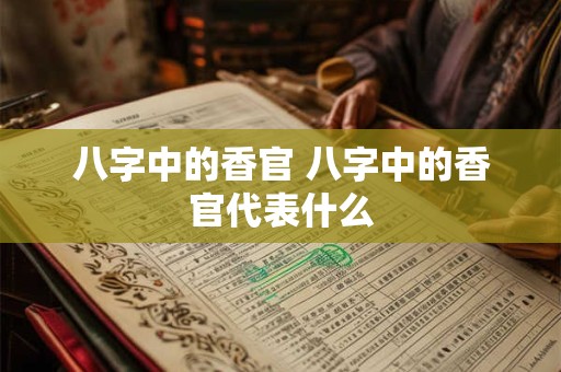 八字中的香官 八字中的香官代表什么