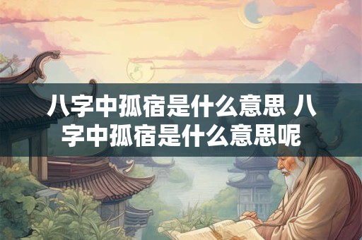 八字中孤宿是什么意思 八字中孤宿是什么意思呢