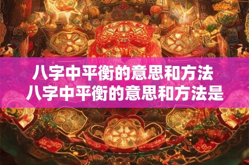八字中平衡的意思和方法 八字中平衡的意思和方法是什么