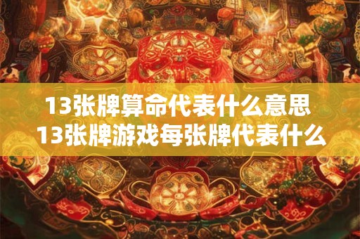 13张牌算命代表什么意思 13张牌游戏每张牌代表什么