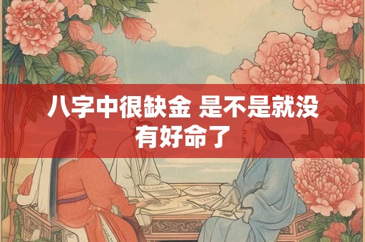 八字中很缺金 是不是就没有好命了