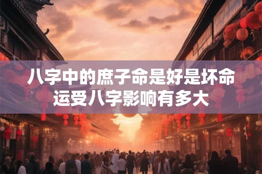 八字中的庶子命是好是坏命运受八字影响有多大