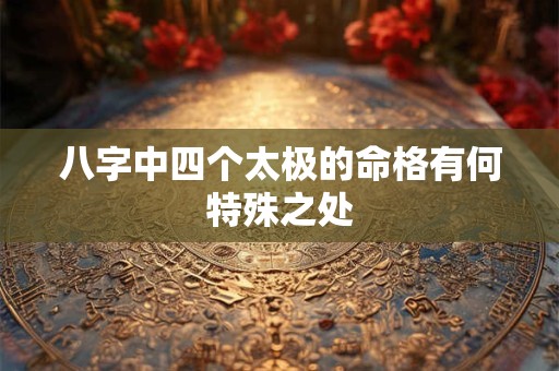 八字中四个太极的命格有何特殊之处