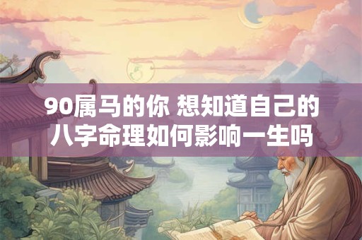 90属马的你 想知道自己的八字命理如何影响一生吗