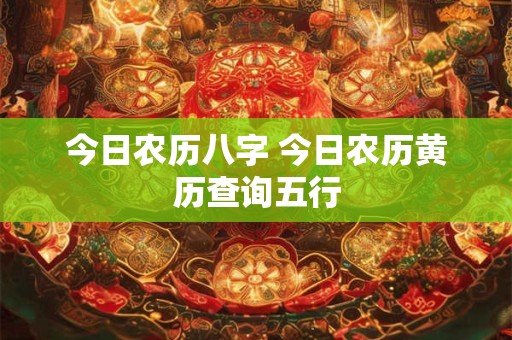 今日农历八字 今日农历黄历查询五行