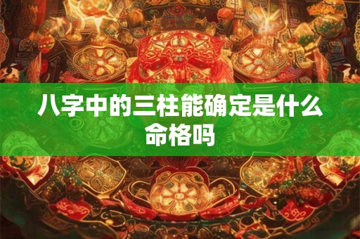 八字中的三柱能确定是什么命格吗