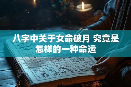 八字中关于女命破月 究竟是怎样的一种命运