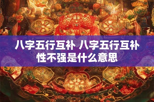 八字五行互补 八字五行互补性不强是什么意思