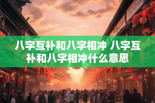八字互补和八字相冲 八字互补和八字相冲什么意思