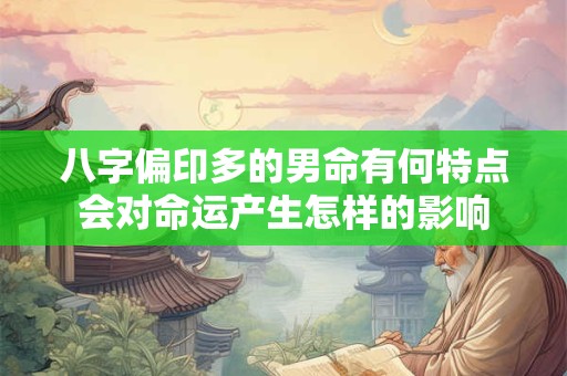 八字偏印多的男命有何特点会对命运产生怎样的影响