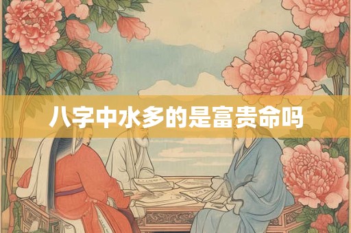 八字中水多的是富贵命吗